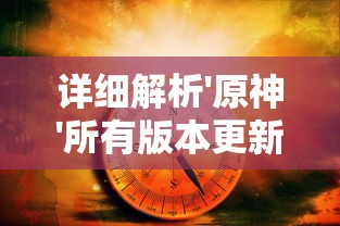 详细解析'原神'所有版本更新及其发布时间:从2020年'先知序章'到2022年'断章再续 详细解析'原神'所有版本更新及其发布时间:从2020年'先知序章'到2022年'断章再续