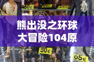 熊出没之环球大冒险104原版:独家解析角色风格设计与剧情发展,带你深入了解熊大熊二的奇妙旅程 熊出没之环球大冒险104原版:独家解析角色风格设计与剧情发展,带你深入了解熊大熊二的奇妙旅程