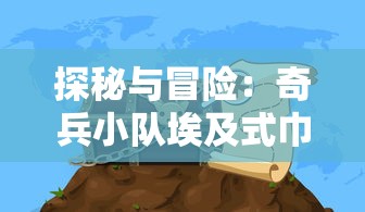 探秘与冒险:奇兵小队埃及式巾冠下的神秘宝藏寻寻宝之旅 探秘与冒险:奇兵小队埃及式巾冠下的神秘宝藏寻寻宝之旅