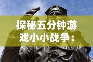 探秘五分钟游戏小小战争:短时刻内展现战略智慧的英雄角色详解 探秘五分钟游戏小小战争:短时刻内展现战略智慧的英雄角色详解