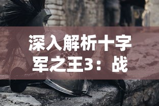 深入解析十字军之王3:战斗策略、角色建立及富国强兵的全面高效攻略 深入解析十字军之王3:战斗策略、角色建立及富国强兵的全面高效攻略