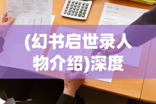 (幻书启世录人物介绍)深度解析幻书启世录wiki:探讨游戏设定与角色设定的创新与突破 (幻书启世录人物介绍)深度解析幻书启世录wiki:探讨游戏设定与角色设定的创新与突破