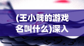(王小贱的游戏名叫什么)深入解析:掌握这些有效技巧,让你在王小贱仙变3中快速升级 (王小贱的游戏名叫什么)深入解析:掌握这些有效技巧,让你在王小贱仙变3中快速升级