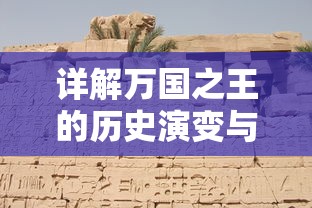 详解万国之王的历史演变与影响力:从百度百科的角度看中国古代帝王的传承与独特魅力 详解万国之王的历史演变与影响力:从百度百科的角度看中国古代帝王的传承与独特魅力