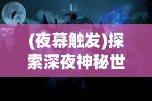 (夜幕触发)探索深夜神秘世界:夜幕者游戏菜单版全新特性及玩法详细解析 (夜幕触发)探索深夜神秘世界:夜幕者游戏菜单版全新特性及玩法详细解析