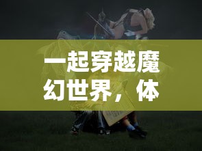 一起穿越魔幻世界,体验命运骑士团手游全新冒险玩法和丰富剧情 一起穿越魔幻世界,体验命运骑士团手游全新冒险玩法和丰富剧情