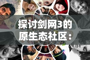 探讨剑网3的原生态社区:如何在剑网3缘起论坛积极互动和提升战斗技能 探讨剑网3的原生态社区:如何在剑网3缘起论坛积极互动和提升战斗技能
