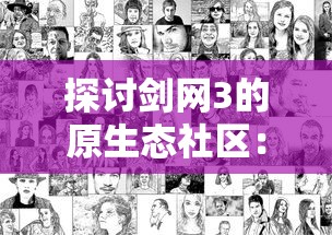 探讨剑网3的原生态社区:如何在剑网3缘起论坛积极互动和提升战斗技能 探讨剑网3的原生态社区:如何在剑网3缘起论坛积极互动和提升战斗技能