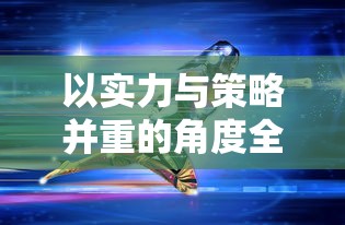 以实力与策略并重的角度全面解读《决战之地》最厉害的三大英雄: 战斗技能、智谋计略与玩家评价 以实力与策略并重的角度全面解读《决战之地》最厉害的三大英雄: 战斗技能、智谋计略与玩家评价