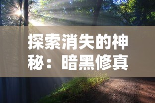 探索消失的神秘:暗黑修真游戏消失背后的原因与影响究竟为何? 探索消失的神秘:暗黑修真游戏消失背后的原因与影响究竟为何?