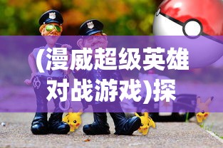 (漫威超级英雄对战游戏)探讨漫威超级英雄手游对决因版权问题面临下架的全面解析 (漫威超级英雄对战游戏)探讨漫威超级英雄手游对决因版权问题面临下架的全面解析