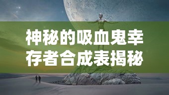 神秘的吸血鬼幸存者合成表揭秘:如何在夜晚世界逃生并最终存活? 神秘的吸血鬼幸存者合成表揭秘:如何在夜晚世界逃生并最终存活?