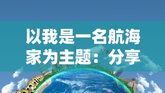 以我是一名航海家为主题:分享冒险旅程、航海知识与海洋环境保护的实践经验与理念 以我是一名航海家为主题:分享冒险旅程、航海知识与海洋环境保护的实践经验与理念
