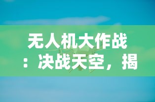 无人机大作战:决战天空,揭秘下一代科技游戏的赛场热潮与潜力无限 无人机大作战:决战天空,揭秘下一代科技游戏的赛场热潮与潜力无限