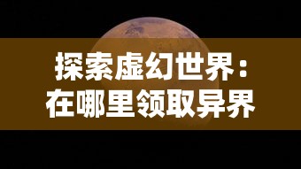 探索虚幻世界:在哪里领取异界深渊觉醒礼包,开启深渊冒险的序章 探索虚幻世界:在哪里领取异界深渊觉醒礼包,开启深渊冒险的序章