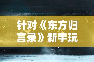 针对《东方归言录》新手玩家:初始角色选择推荐与角色优劣解析 针对《东方归言录》新手玩家:初始角色选择推荐与角色优劣解析