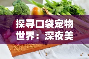 探寻口袋宠物世界:深夜美食家菜谱的秘密——如何运用营养素提升宠物消夜体验 探寻口袋宠物世界:深夜美食家菜谱的秘密——如何运用营养素提升宠物消夜体验