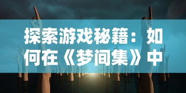 探索游戏秘籍:如何在《梦间集》中获取无限元宝,成为GM玩家的专属秘密揭露 探索游戏秘籍:如何在《梦间集》中获取无限元宝,成为GM玩家的专属秘密揭露