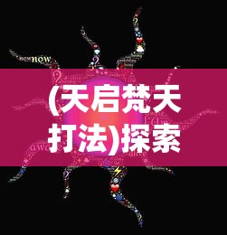 (天启梵天打法)探索神秘宇宙:天启之光通灵梵天与新型科技融合的未知可能 (天启梵天打法)探索神秘宇宙:天启之光通灵梵天与新型科技融合的未知可能