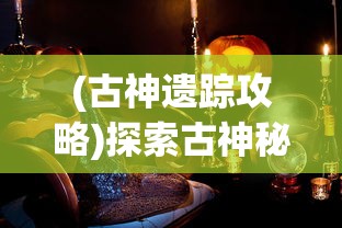(古神遗踪攻略)探索古神秘境:《原神》中古神遗踪阵容推荐及效果分析 (古神遗踪攻略)探索古神秘境:《原神》中古神遗踪阵容推荐及效果分析