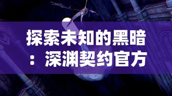 探索未知的黑暗:深渊契约官方版带你揭示隐藏在神秘游戏世界中的秘密真相 探索未知的黑暗:深渊契约官方版带你揭示隐藏在神秘游戏世界中的秘密真相