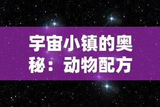 宇宙小镇的奥秘:动物配方的全面汇总与解析,揭秘生存和发展要点 宇宙小镇的奥秘:动物配方的全面汇总与解析,揭秘生存和发展要点