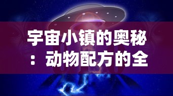 宇宙小镇的奥秘:动物配方的全面汇总与解析,揭秘生存和发展要点 宇宙小镇的奥秘:动物配方的全面汇总与解析,揭秘生存和发展要点