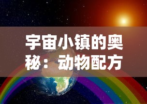 宇宙小镇的奥秘:动物配方的全面汇总与解析,揭秘生存和发展要点 宇宙小镇的奥秘:动物配方的全面汇总与解析,揭秘生存和发展要点